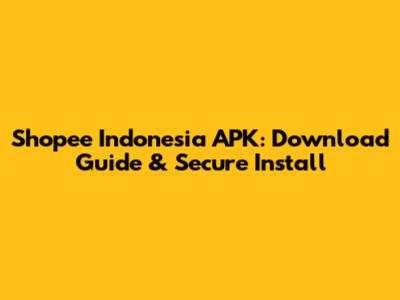 Shopee Indonesia APK: Download Guide & Secure Install