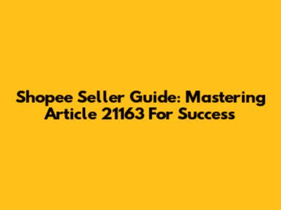 Shopee Seller Guide: Mastering Article 21163 For Success
