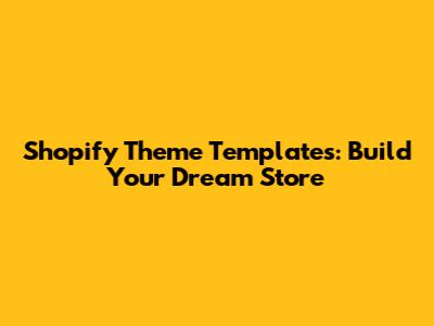 Shopify Theme Templates: Build Your Dream Store