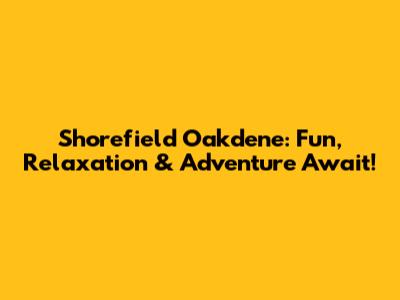 Shorefield Oakdene: Fun, Relaxation & Adventure Await!