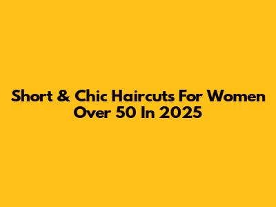 Short & Chic Haircuts For Women Over 50 In 2025