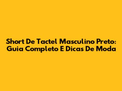 Short De Tactel Masculino Preto: Guia Completo E Dicas De Moda