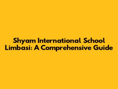 Shyam International School Limbasi: A Comprehensive Guide