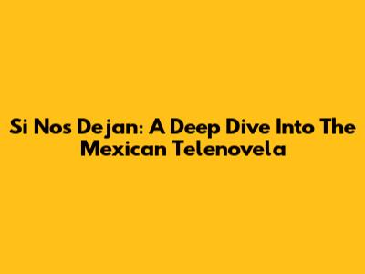 Si Nos Dejan: A Deep Dive Into The Mexican Telenovela