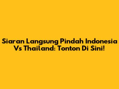 Siaran Langsung Pindah Indonesia Vs Thailand: Tonton Di Sini!