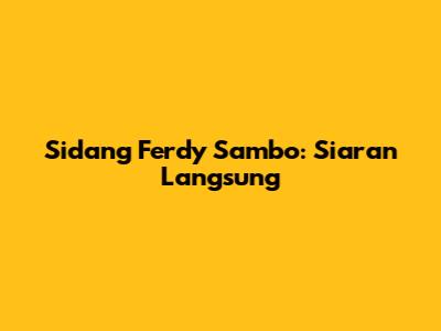 Sidang Ferdy Sambo: Siaran Langsung