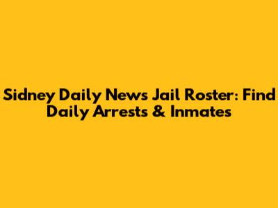 Sidney Daily News Jail Roster: Find Daily Arrests & Inmates
