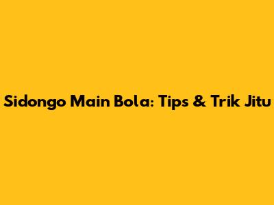 Sidongo Main Bola: Tips & Trik Jitu