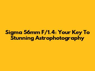 Sigma 56mm F/1.4: Your Key To Stunning Astrophotography