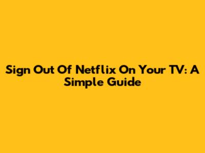 Sign Out Of Netflix On Your TV: A Simple Guide