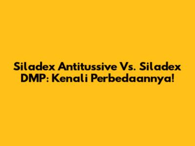 Siladex Antitussive Vs. Siladex DMP: Kenali Perbedaannya!