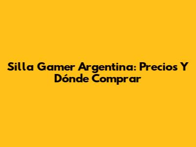 Silla Gamer Argentina: Precios Y Dónde Comprar