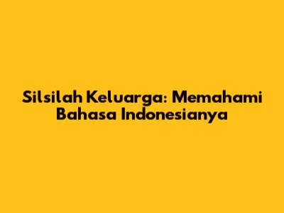 Silsilah Keluarga: Memahami Bahasa Indonesianya