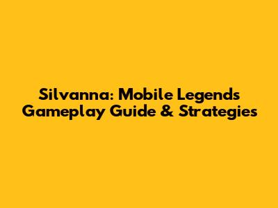 Silvanna: Mobile Legends Gameplay Guide & Strategies