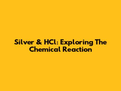 Silver & HCl: Exploring The Chemical Reaction
