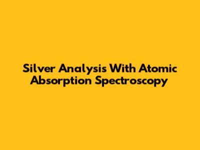 Silver Analysis With Atomic Absorption Spectroscopy