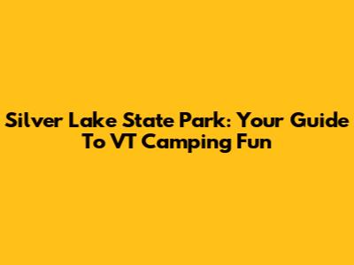 Silver Lake State Park: Your Guide To VT Camping Fun