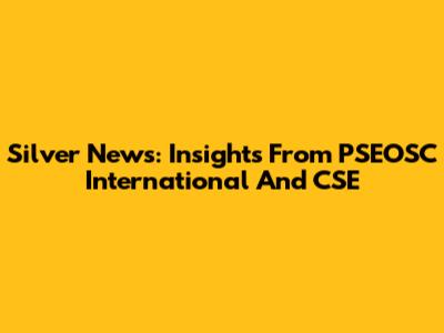 Silver News: Insights From PSEOSC International And CSE