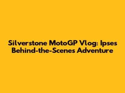 Silverstone MotoGP Vlog: Ipse's Behind-the-Scenes Adventure