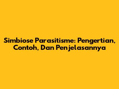 Simbiose Parasitisme: Pengertian, Contoh, Dan Penjelasannya