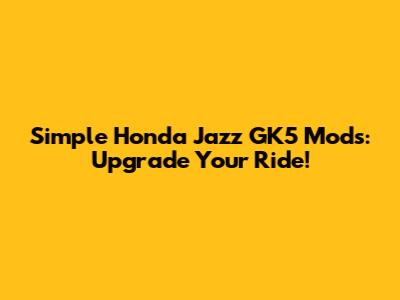 Simple Honda Jazz GK5 Mods: Upgrade Your Ride!