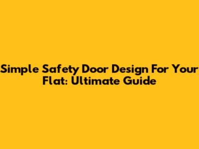 Simple Safety Door Design For Your Flat: Ultimate Guide