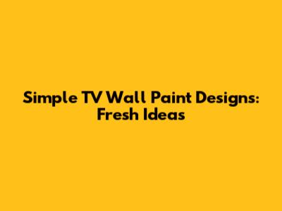 Simple TV Wall Paint Designs: Fresh Ideas