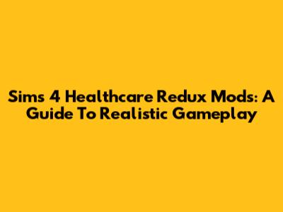 Sims 4 Healthcare Redux Mods: A Guide To Realistic Gameplay