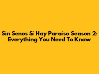 Sin Senos Sí Hay Paraíso Season 2: Everything You Need To Know