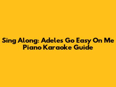 Sing Along: Adele's 'Go Easy On Me' Piano Karaoke Guide