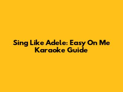 Sing Like Adele: Easy On Me Karaoke Guide