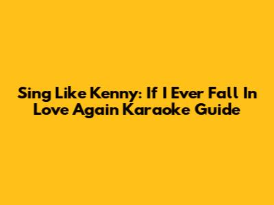 Sing Like Kenny: 'If I Ever Fall In Love Again' Karaoke Guide