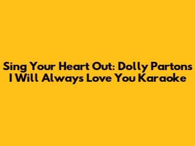 Sing Your Heart Out: Dolly Parton's I Will Always Love You Karaoke