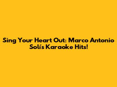 Sing Your Heart Out: Marco Antonio Solís Karaoke Hits!