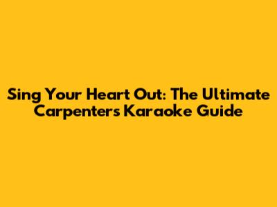 Sing Your Heart Out: The Ultimate Carpenters Karaoke Guide
