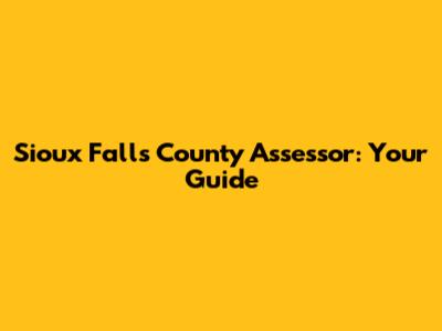 Sioux Falls County Assessor: Your Guide