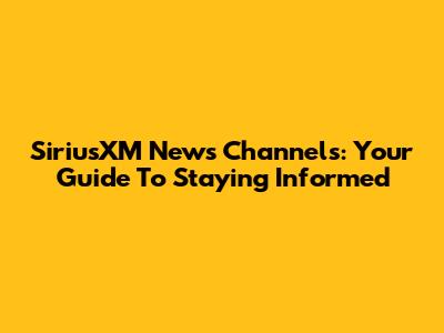 SiriusXM News Channels: Your Guide To Staying Informed