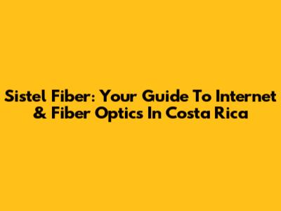 Sistel Fiber: Your Guide To Internet & Fiber Optics In Costa Rica
