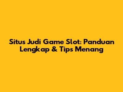 Situs Judi Game Slot: Panduan Lengkap & Tips Menang