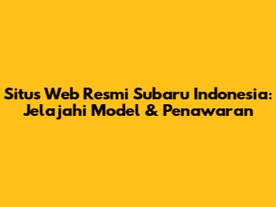 Situs Web Resmi Subaru Indonesia: Jelajahi Model & Penawaran