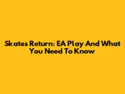 Skate's Return: EA Play And What You Need To Know