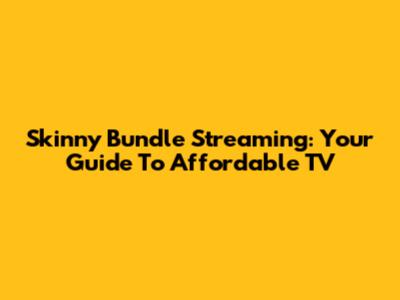 Skinny Bundle Streaming: Your Guide To Affordable TV