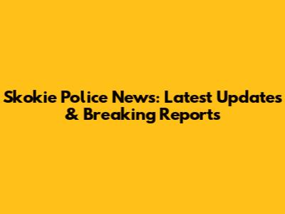 Skokie Police News: Latest Updates & Breaking Reports