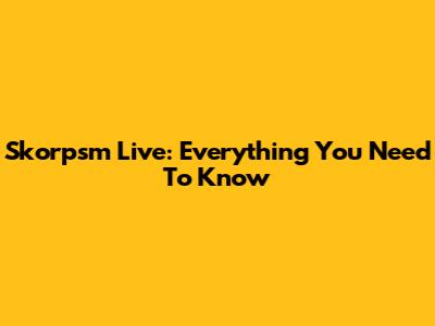 Skorpsm Live: Everything You Need To Know
