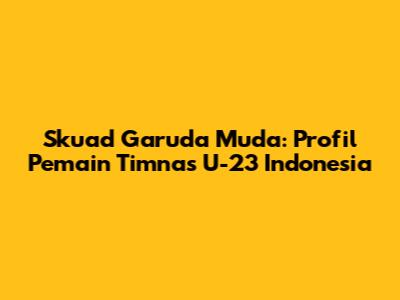 Skuad Garuda Muda: Profil Pemain Timnas U-23 Indonesia