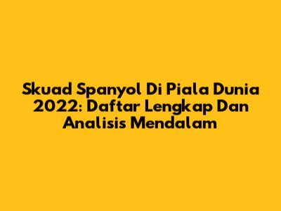 Skuad Spanyol Di Piala Dunia 2022: Daftar Lengkap Dan Analisis Mendalam