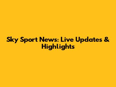 Sky Sport News: Live Updates & Highlights