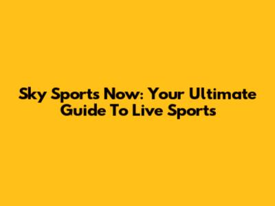Sky Sports Now: Your Ultimate Guide To Live Sports