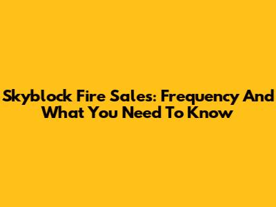 Skyblock Fire Sales: Frequency And What You Need To Know
