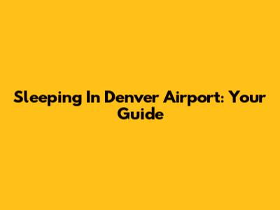 Sleeping In Denver Airport: Your Guide
